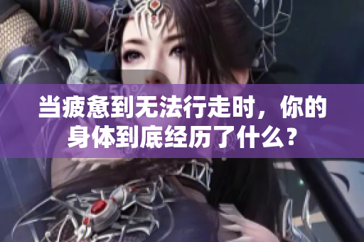当疲惫到无法行走时，你的身体到底经历了什么？