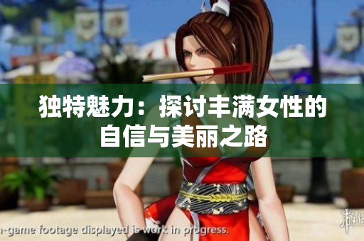 独特魅力：探讨丰满女性的自信与美丽之路