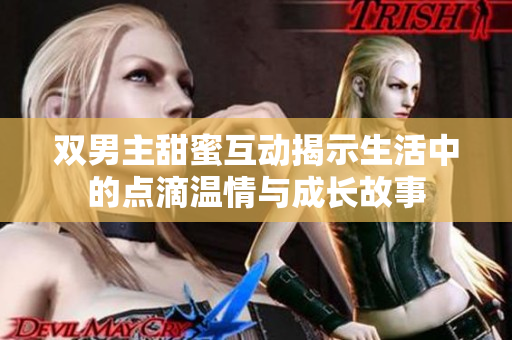 双男主甜蜜互动揭示生活中的点滴温情与成长故事