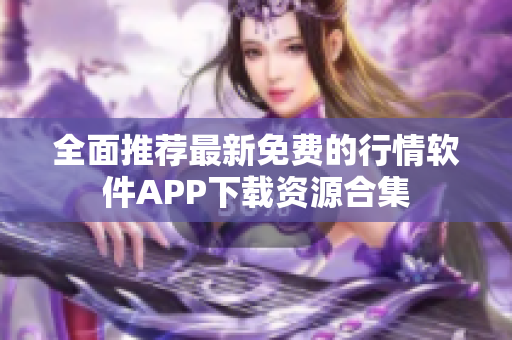 全面推荐最新免费的行情软件APP下载资源合集