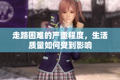 走路困难的严重程度，生活质量如何受到影响