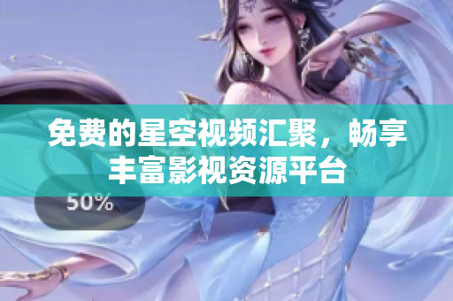 免费的星空视频汇聚，畅享丰富影视资源平台