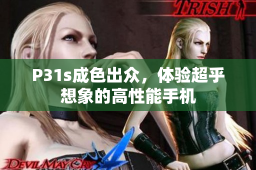 P31s成色出众，体验超乎想象的高性能手机