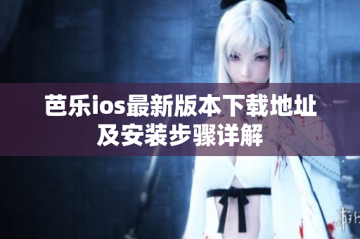 芭乐ios最新版本下载地址及安装步骤详解