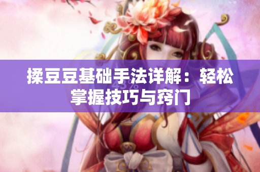 揉豆豆基础手法详解：轻松掌握技巧与窍门