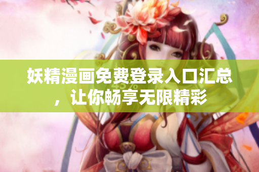 妖精漫画免费登录入口汇总，让你畅享无限精彩