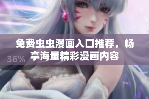 免费虫虫漫画入口推荐，畅享海量精彩漫画内容