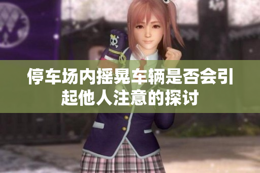 停车场内摇晃车辆是否会引起他人注意的探讨