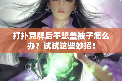 打扑克牌后不想盖被子怎么办？试试这些妙招！