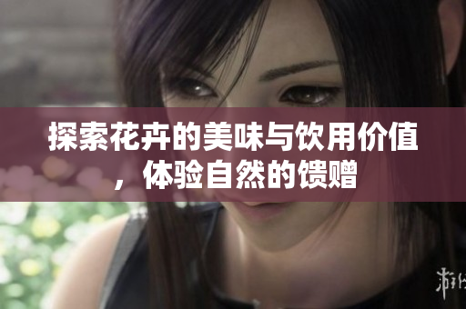 探索花卉的美味与饮用价值，体验自然的馈赠
