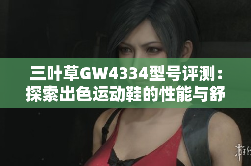 三叶草GW4334型号评测：探索出色运动鞋的性能与舒适度