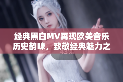 经典黑白MV再现欧美音乐历史韵味，致敬经典魅力之作