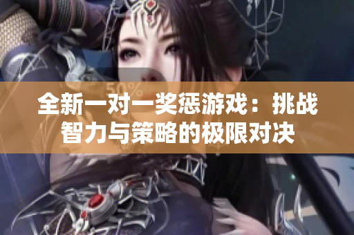全新一对一奖惩游戏：挑战智力与策略的极限对决
