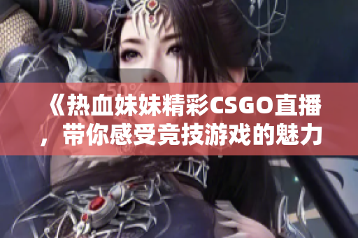 《热血妹妹精彩CSGO直播，带你感受竞技游戏的魅力》