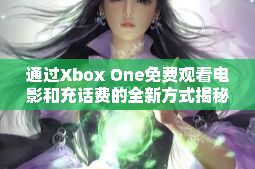 通过Xbox One免费观看电影和充话费的全新方式揭秘