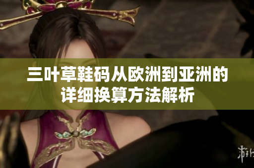 三叶草鞋码从欧洲到亚洲的详细换算方法解析