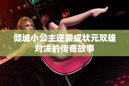 倾城小公主逆袭成状元双雄对决的传奇故事