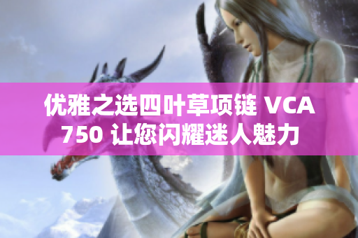 优雅之选四叶草项链 VCA750 让您闪耀迷人魅力