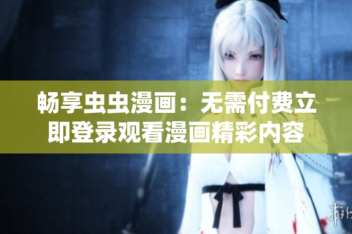 畅享虫虫漫画：无需付费立即登录观看漫画精彩内容