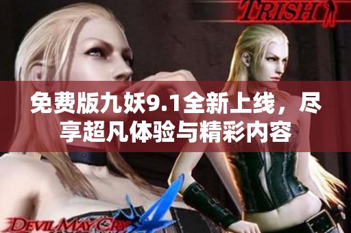 免费版九妖9.1全新上线，尽享超凡体验与精彩内容