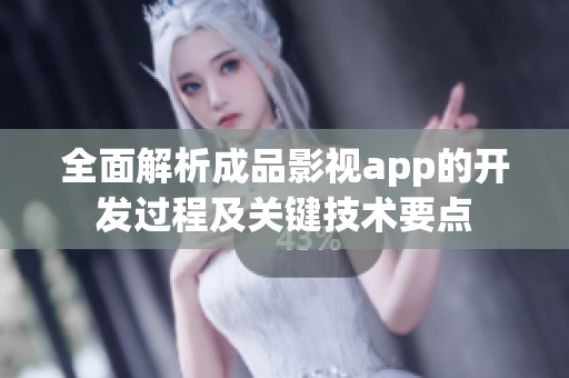 全面解析成品影视app的开发过程及关键技术要点