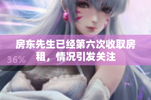 房东先生已经第六次收取房租，情况引发关注