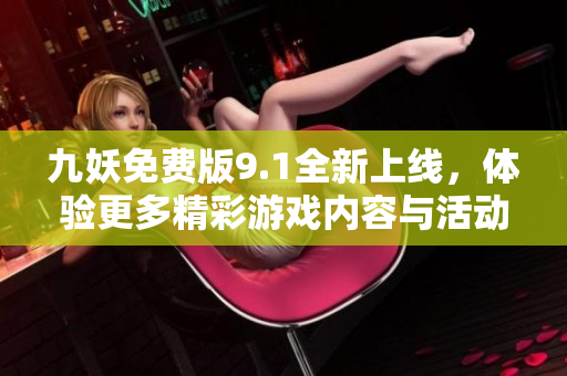 九妖免费版9.1全新上线，体验更多精彩游戏内容与活动