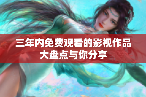三年内免费观看的影视作品大盘点与你分享
