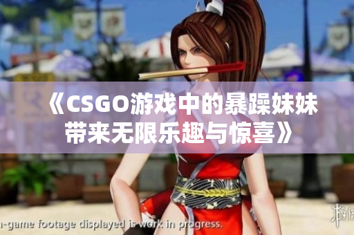 《CSGO游戏中的暴躁妹妹带来无限乐趣与惊喜》