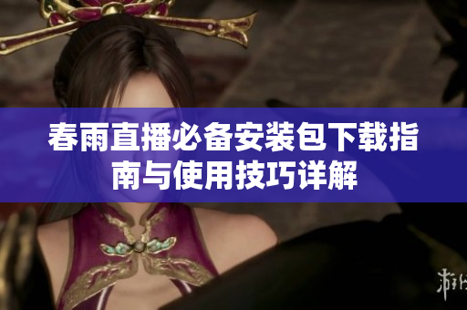 春雨直播必备安装包下载指南与使用技巧详解
