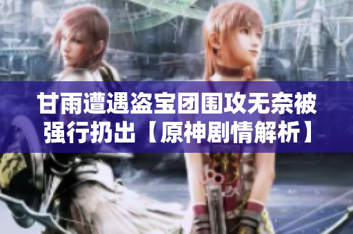 甘雨遭遇盗宝团围攻无奈被强行扔出【原神剧情解析】