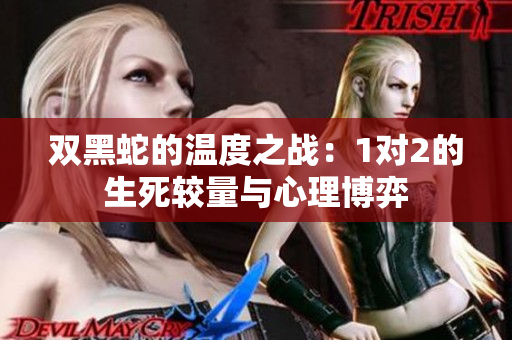 双黑蛇的温度之战：1对2的生死较量与心理博弈