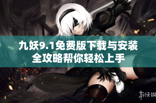 九妖9.1免费版下载与安装全攻略帮你轻松上手