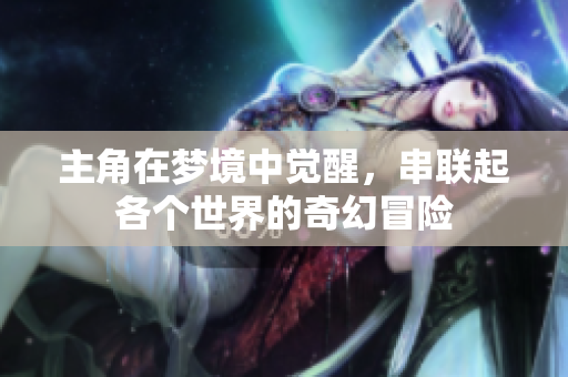 主角在梦境中觉醒，串联起各个世界的奇幻冒险