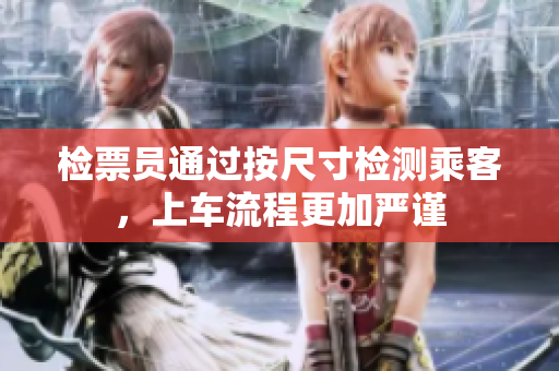 检票员通过按尺寸检测乘客，上车流程更加严谨