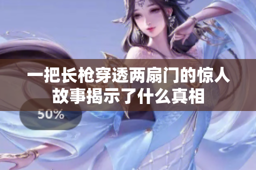 一把长枪穿透两扇门的惊人故事揭示了什么真相