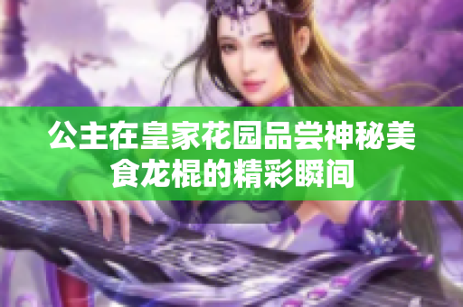 公主在皇家花园品尝神秘美食龙棍的精彩瞬间
