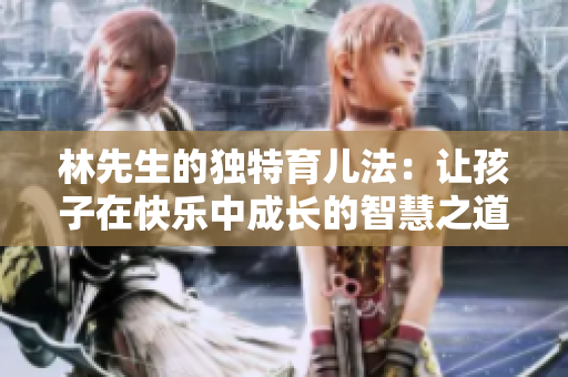 林先生的独特育儿法：让孩子在快乐中成长的智慧之道