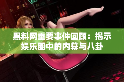 黑料网重要事件回顾：揭示娱乐圈中的内幕与八卦