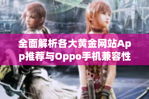 全面解析各大黄金网站App推荐与Oppo手机兼容性指南