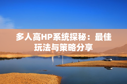 多人高HP系统探秘：最佳玩法与策略分享
