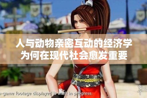 人与动物亲密互动的经济学为何在现代社会愈发重要