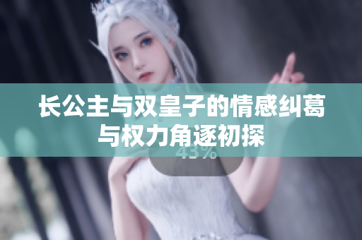 长公主与双皇子的情感纠葛与权力角逐初探