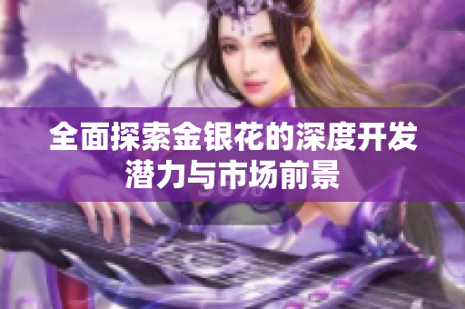 全面探索金银花的深度开发潜力与市场前景