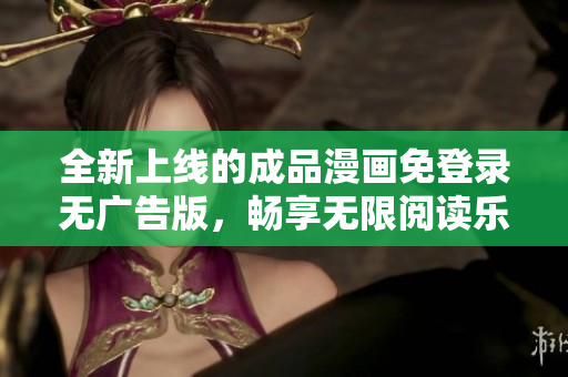 全新上线的成品漫画免登录无广告版，畅享无限阅读乐趣