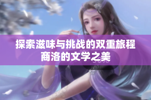 探索滋味与挑战的双重旅程商洛的文学之美