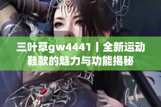 三叶草gw4441丨全新运动鞋款的魅力与功能揭秘