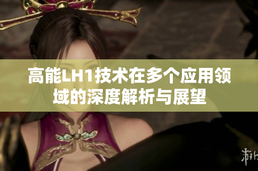 高能LH1技术在多个应用领域的深度解析与展望
