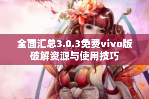 全面汇总3.0.3免费vivo版破解资源与使用技巧