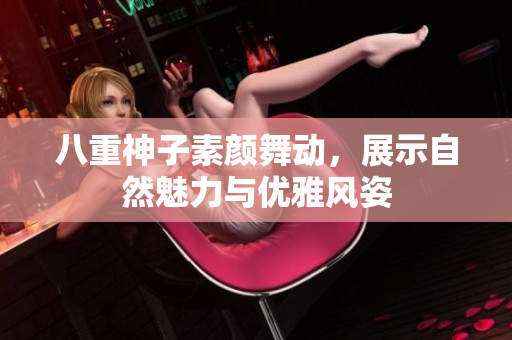 八重神子素颜舞动，展示自然魅力与优雅风姿